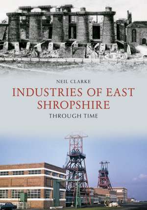 Industries of East Shropshire Through Time de Neil Clarke