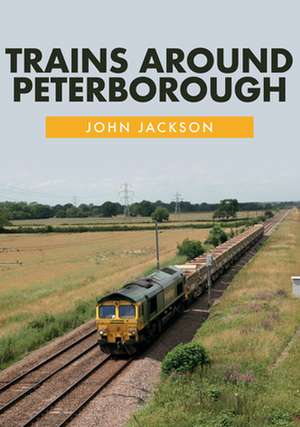 Trains Around Peterborough de John Jackson