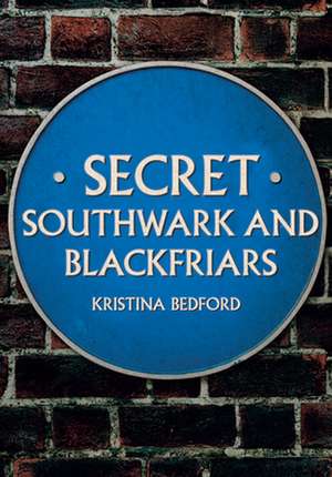 Secret Southwark and Blackfriars de Kristina Bedford