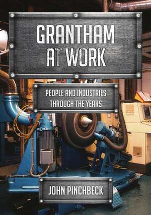 Grantham at Work: People and Industries Through the Years de John Pinchbeck