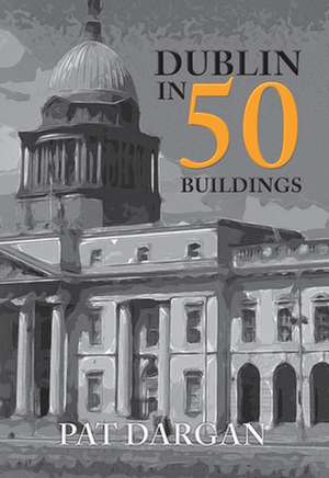 Dublin in 50 Buildings de Pat Dargan