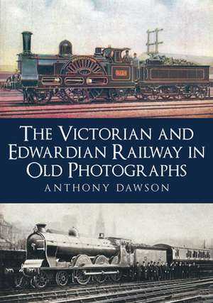 Victorian and Edwardian Railway in Old Photographs de Anthony Dawson