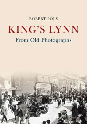 King's Lynn from Old Photographs de Robert Pols