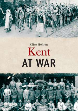 Kent at War de Clive Holden