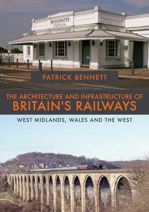 The Architecture and Infrastructure of Britain's Railways: West Midlands, Wales and the West de Patrick Bennett