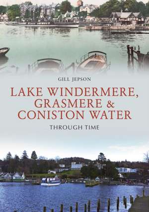 Lake Windermere, Grasmere & Coniston Water Through Time de Gill Jepson