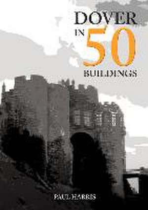 Dover in 50 Buildings de Paul Harris