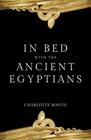 In Bed with the Ancient Egyptians de Charlotte Booth