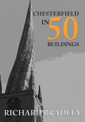 Chesterfield in 50 Buildings de Richard Bradley