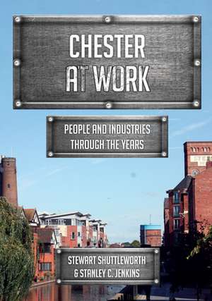 Chester at Work: People and Industries Through the Years de Stewart Shuttleworth