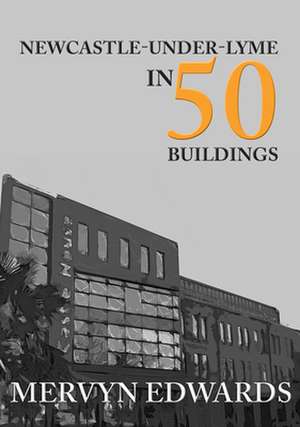 Edwards, M: Newcastle-under-Lyme in 50 Buildings de Mervyn Edwards