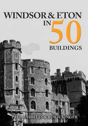 Windsor & Eton in 50 Buildings de Paul Rabbitts