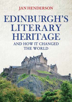 Edinburgh's Literary Heritage and How it Changed the World de Jan-Andrew Henderson