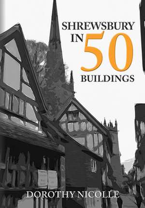 Nicolle, D: Shrewsbury in 50 Buildings de Dorothy Nicolle