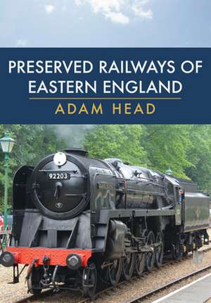 Preserved Railways of Eastern England de Adam Head