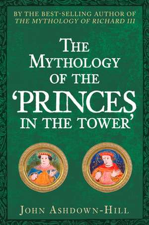 The Mythology of the 'Princes in the Tower' de John Ashdown-Hill