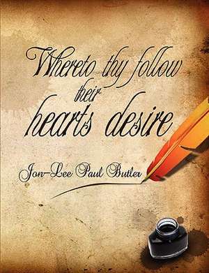 Whereto thy follow their hearts desire de Jon-Lee Paul Butler