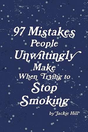 97 Mistakes People Unwittingly Make When Trying to Stop Smoking de Jackie Hill