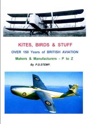 Kites, Birds & Stuff - Over 150 Years of British Aviation - Makers & Manufacturers - Volume 3 - P to Z de P. D. Stemp