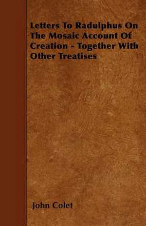 Letters To Radulphus On The Mosaic Account Of Creation - Together With Other Treatises de John Colet