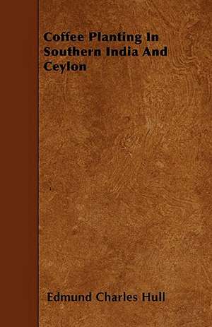 Coffee Planting In Southern India And Ceylon de Edmund Charles Hull