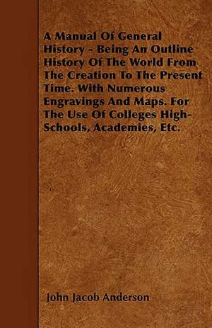 A Manual Of General History - Being An Outline History Of The World From The Creation To The Present Time. With Numerous Engravings And Maps. For The Use Of Colleges High-Schools, Academies, Etc. de John Jacob Anderson