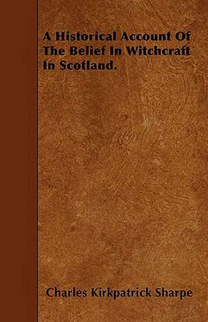 A Historical Account Of The Belief In Witchcraft In Scotland. de Charles Kirkpatrick Sharpe