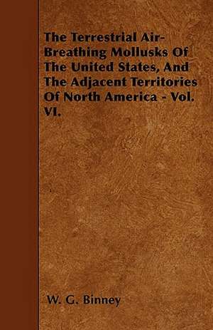 The Terrestrial Air-Breathing Mollusks Of The United States, And The Adjacent Territories Of North America - Vol. VI. de W. G. Binney