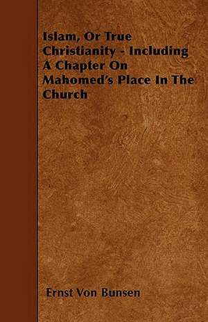 Islam, Or True Christianity - Including A Chapter On Mahomed's Place In The Church de Ernst Von Bunsen