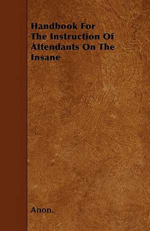 Handbook For The Instruction Of Attendants On The Insane de Anon.