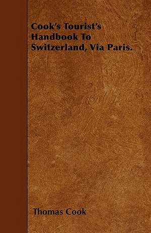 Cook's Tourist's Handbook To Switzerland, Via Paris. de Thomas Cook