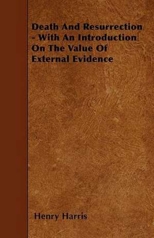 Death And Resurrection - With An Introduction On The Value Of External Evidence de Henry Harris