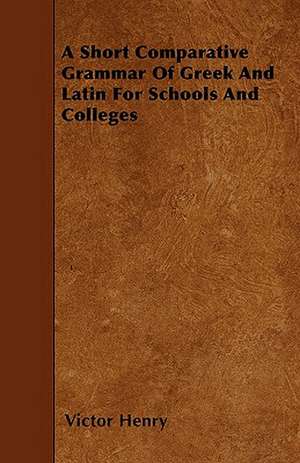 A Short Comparative Grammar Of Greek And Latin For Schools And Colleges de Victor Henry