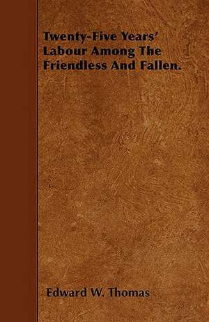 Twenty-Five Years' Labour Among The Friendless And Fallen. de Edward W. Thomas