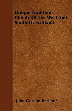 Unique Traditions Chiefly Of The West And South Of Scotland de John Gordon Barbour