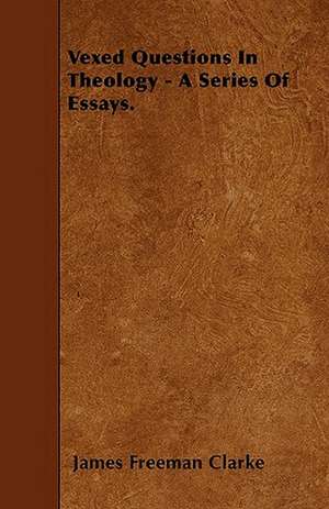 Vexed Questions In Theology - A Series Of Essays. de James Freeman Clarke