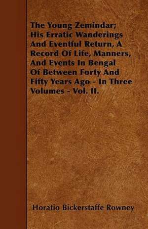 The Young Zemindar; His Erratic Wanderings And Eventful Return, A Record Of Life, Manners, And Events In Bengal Of Between Forty And Fifty Years Ago - In Three Volumes - Vol. II. de Horatio Bickerstaffe Rowney