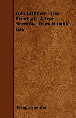 Tom Lattimer - The Prodigal - A True Narrative From Humble Life de Joseph Shenton