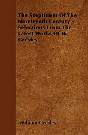 The Scepticism Of The Nineteenth Century - Selections From The Latest Works Of W. Gresley. de William Gresley