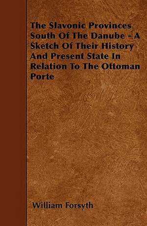 The Slavonic Provinces South Of The Danube - A Sketch Of Their History And Present State In Relation To The Ottoman Porte de William Forsyth