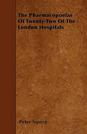 The Pharmacopoeias Of Twenty-Two Of The London Hospitals de Peter Squire