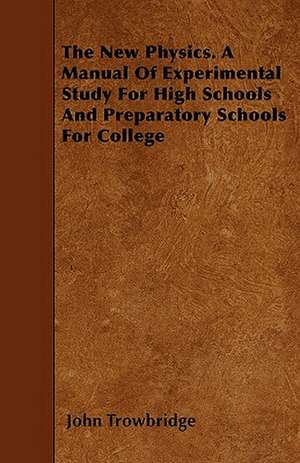 The New Physics. A Manual Of Experimental Study For High Schools And Preparatory Schools For College de John Trowbridge