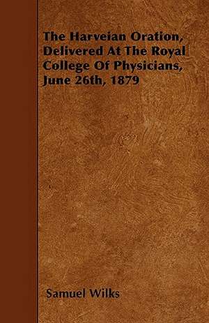 The Harveian Oration, Delivered At The Royal College Of Physicians, June 26th, 1879 de Samuel Wilks