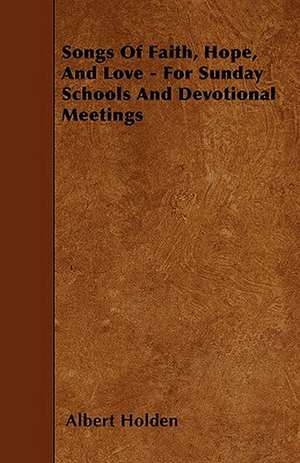 Songs Of Faith, Hope, And Love - For Sunday Schools And Devotional Meetings de Albert Holden