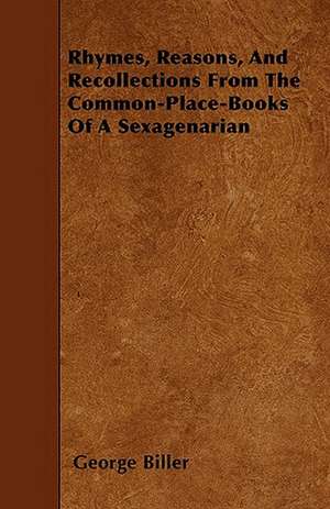 Rhymes, Reasons, And Recollections From The Common-Place-Books Of A Sexagenarian de George Biller