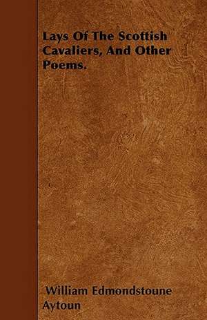 Lays Of The Scottish Cavaliers, And Other Poems. de William Edmondstoune Aytoun