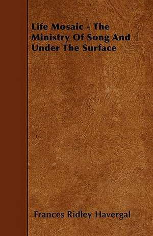 Life Mosaic - The Ministry Of Song And Under The Surface de Frances Ridley Havergal