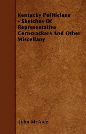 Kentucky Politicians - Sketches Of Representative Corncrackers And Other Miscellany de John McAfee