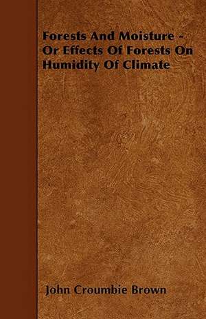 Forests And Moisture - Or Effects Of Forests On Humidity Of Climate de John Croumbie Brown