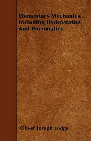 Elementary Mechanics, Including Hydrostatics And Pneumatics de Oliver Joseph Lodge